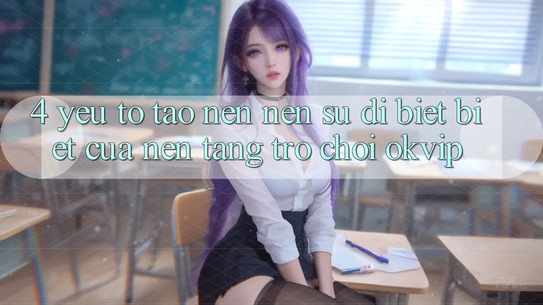 4. Yếu Tố Tạo nên Nên Sự Dị biệt Biệt Của Nền Tảng Trò chơi OKVIP