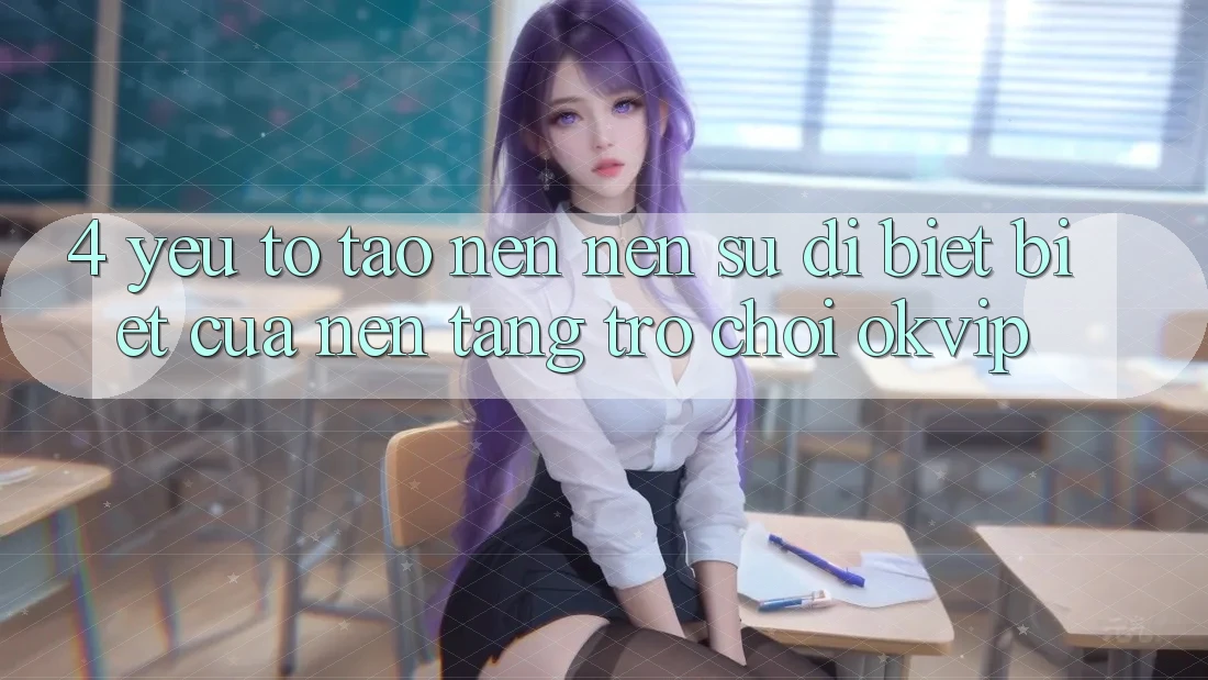 4. Yếu Tố Tạo nên Nên Sự Dị biệt Biệt Của Nền Tảng Trò chơi OKVIP