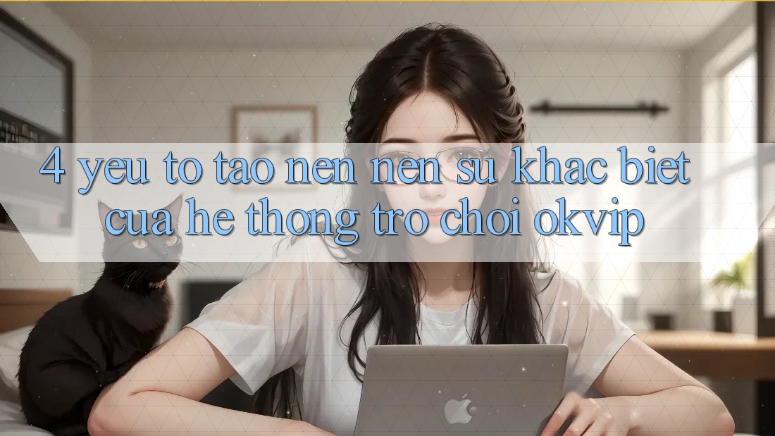 4. Yếu Tố Tạo nên Nên Sự Khác Biệt Của Hệ thống Trò chơi OKVIP