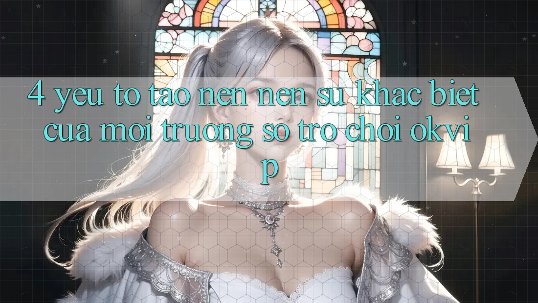 4. Yếu Tố Tạo nên Nên Sự Khác Biệt Của Môi trường số Trò chơi OKVIP