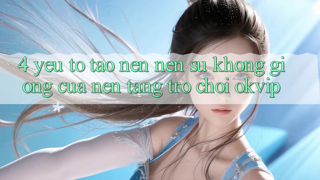 4. Yếu Tố Tạo nên Nên Sự Không giống Của Nền Tảng Trò chơi OKVIP 4. Yếu Tố Tạo nên Nên Sự Không giống Của Nền Tảng Trò chơi OKVIP