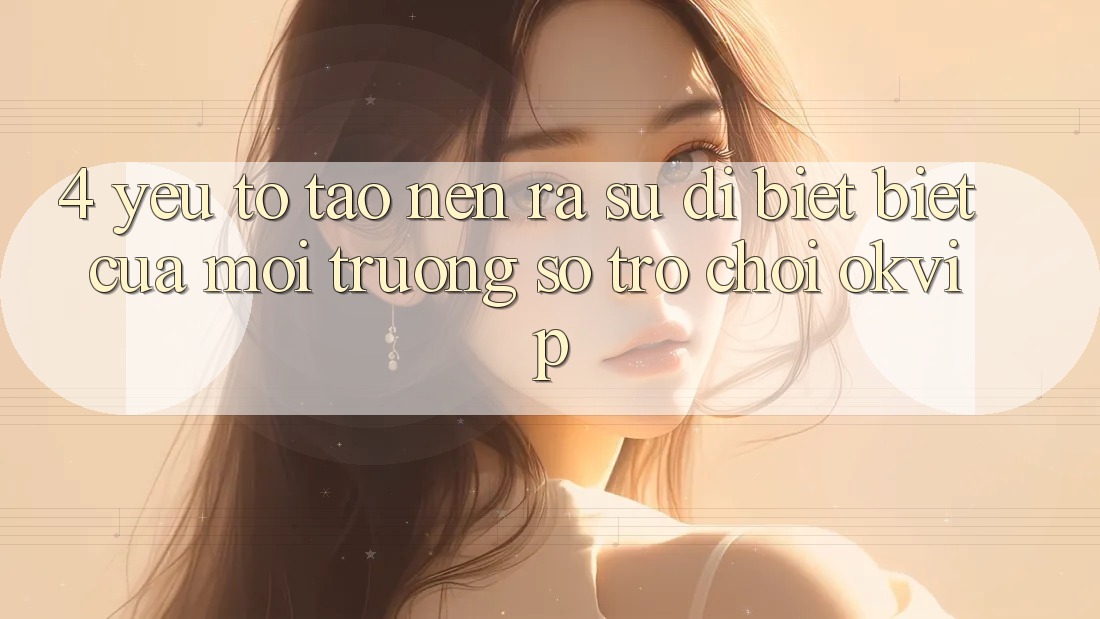 4. Yếu Tố Tạo nên ra Sự Dị biệt Biệt Của Môi trường số Trò chơi OKVIP