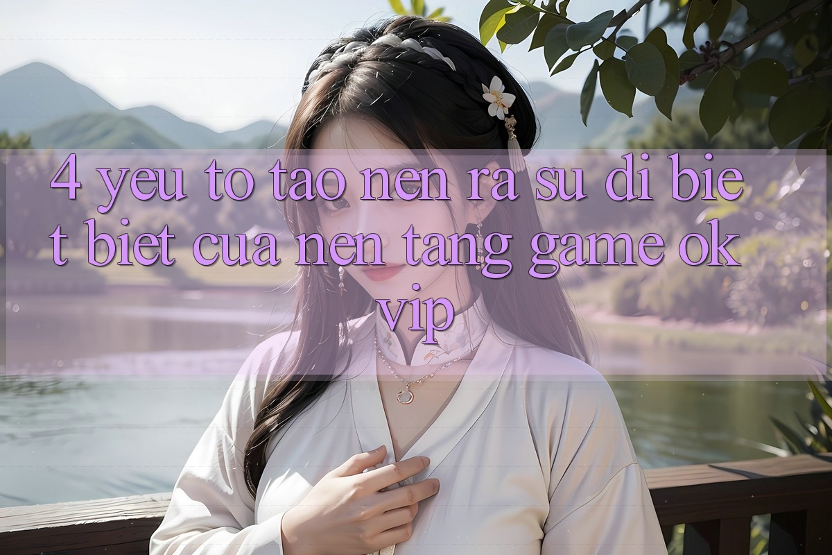 4. Yếu Tố Tạo nên ra Sự Dị biệt biệt Của Nền Tảng Game OKVIP