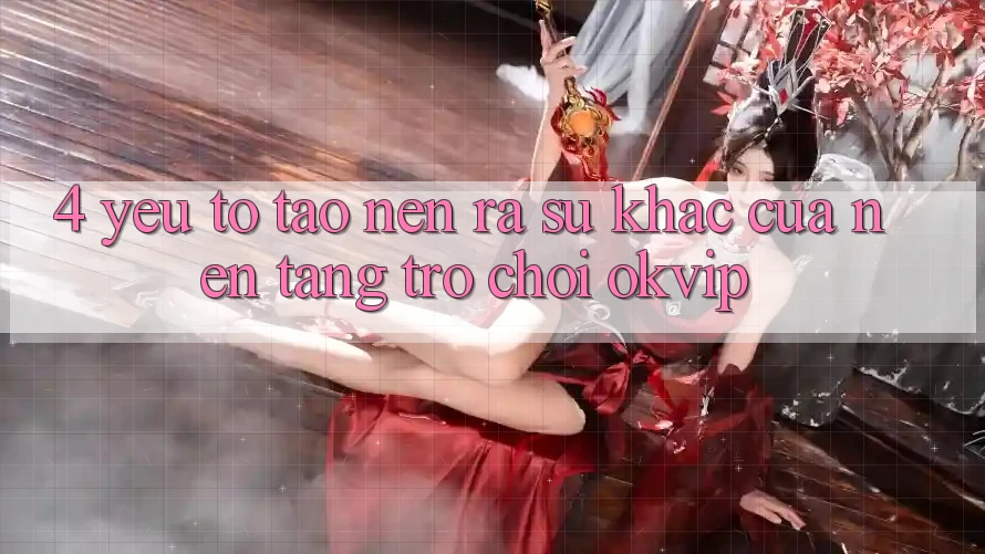 4. Yếu Tố Tạo nên ra Sự Khác Của Nền Tảng Trò chơi OKVIP