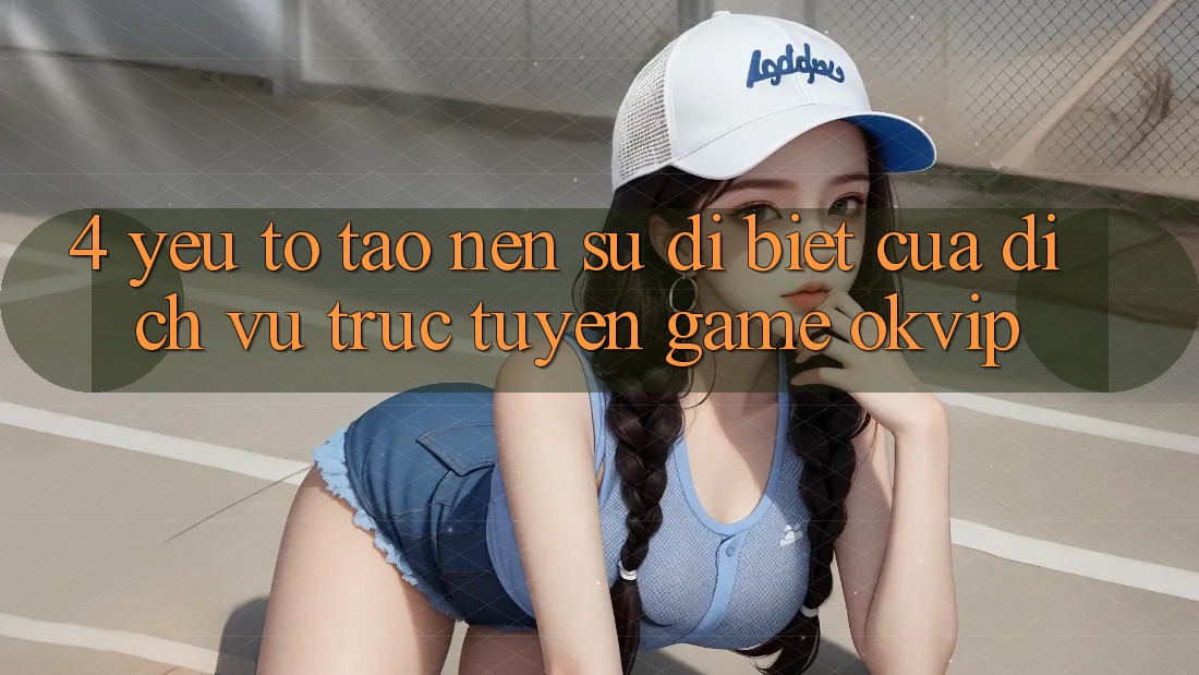 4. Yếu Tố Tạo Nên Sự Dị biệt Của Dịch vụ trực tuyến Game OKVIP 4. Yếu Tố Tạo Nên Sự Dị biệt Của Dịch vụ trực tuyến Game OKVIP
