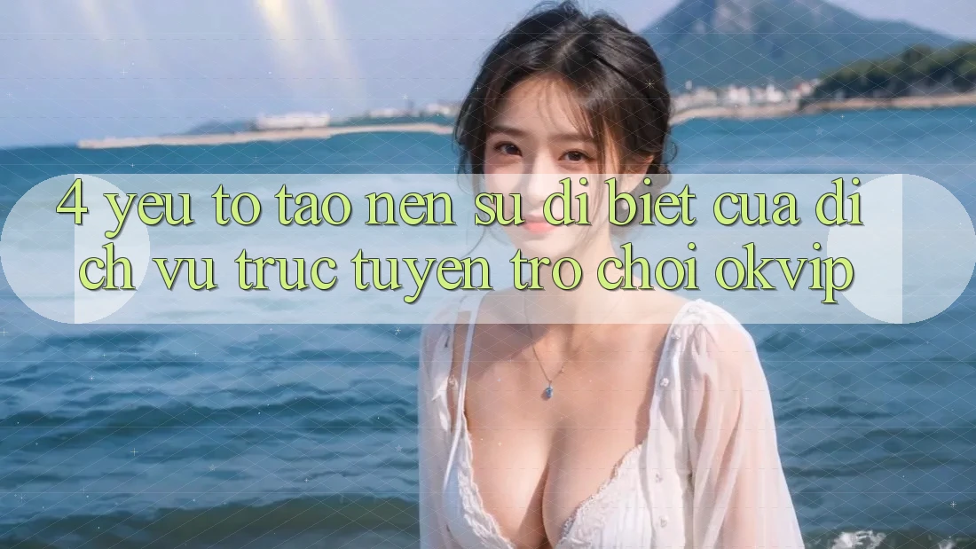 4. Yếu Tố Tạo Nên Sự Dị biệt Của Dịch vụ trực tuyến Trò chơi OKVIP 4. Yếu Tố Tạo Nên Sự Dị biệt Của Dịch vụ trực tuyến Trò chơi OKVIP