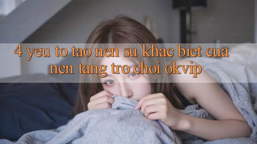 4. Yếu Tố Tạo nên Sự Khác Biệt Của Nền Tảng Trò chơi OKVIP 4. Yếu Tố Tạo nên Sự Khác Biệt Của Nền Tảng Trò chơi OKVIP