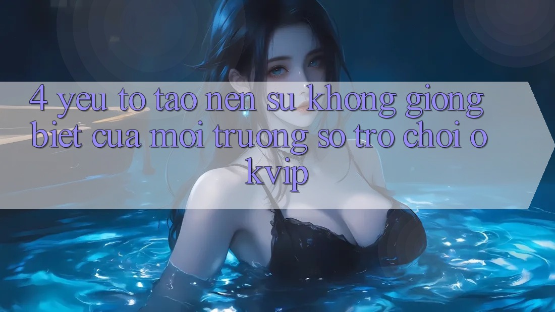 4. Yếu Tố Tạo Nên Sự Không giống Biệt Của Môi trường số Trò chơi OKVIP 4. Yếu Tố Tạo Nên Sự Không giống Biệt Của Môi trường số Trò chơi OKVIP