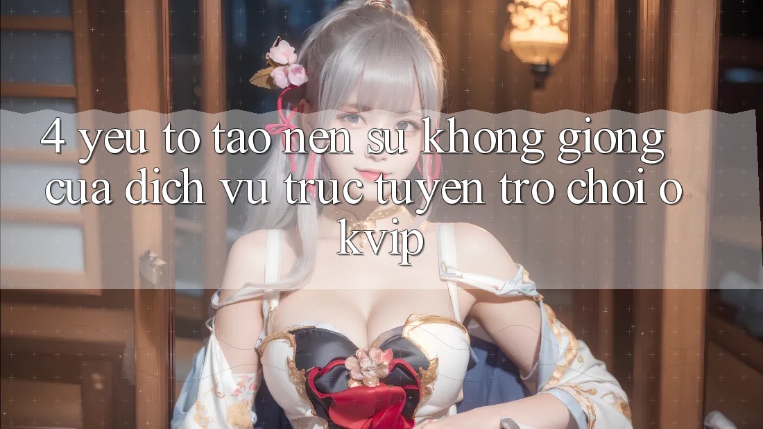 4. Yếu Tố Tạo Nên Sự Không giống Của Dịch vụ trực tuyến Trò chơi OKVIP