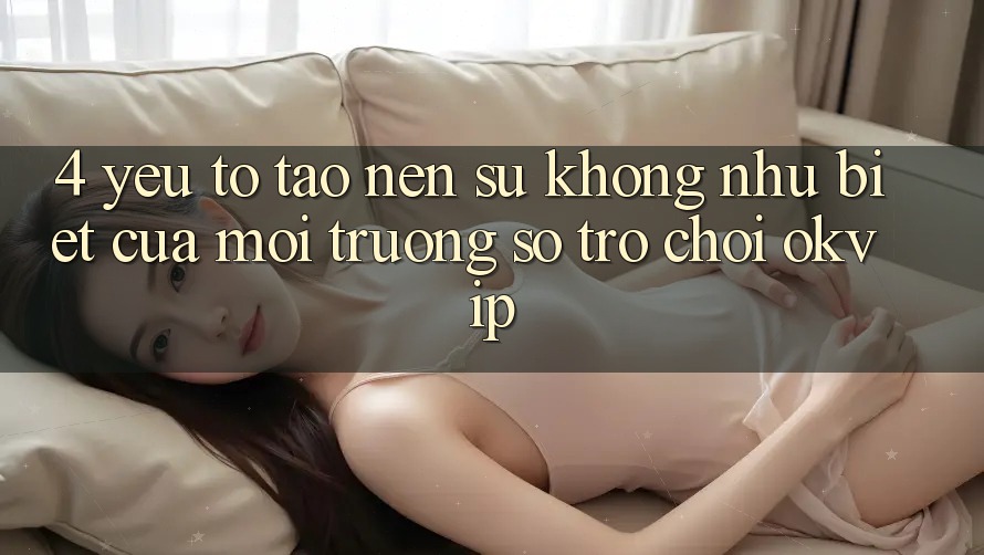 4. Yếu Tố Tạo Nên Sự Không như Biệt Của Môi trường số Trò chơi OKVIP