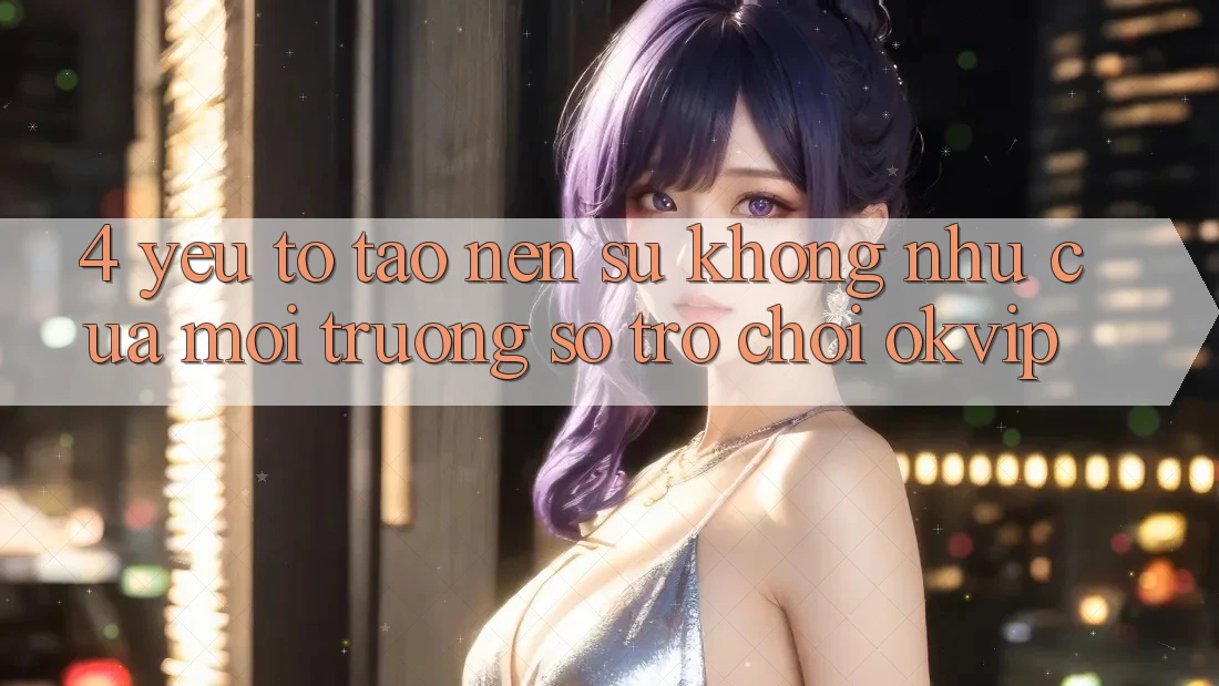 4. Yếu Tố Tạo Nên Sự Không như Của Môi trường số Trò chơi OKVIP