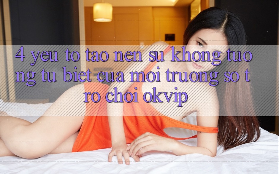 4. Yếu Tố Tạo Nên Sự Không tương tự Biệt Của Môi trường số Trò chơi OKVIP