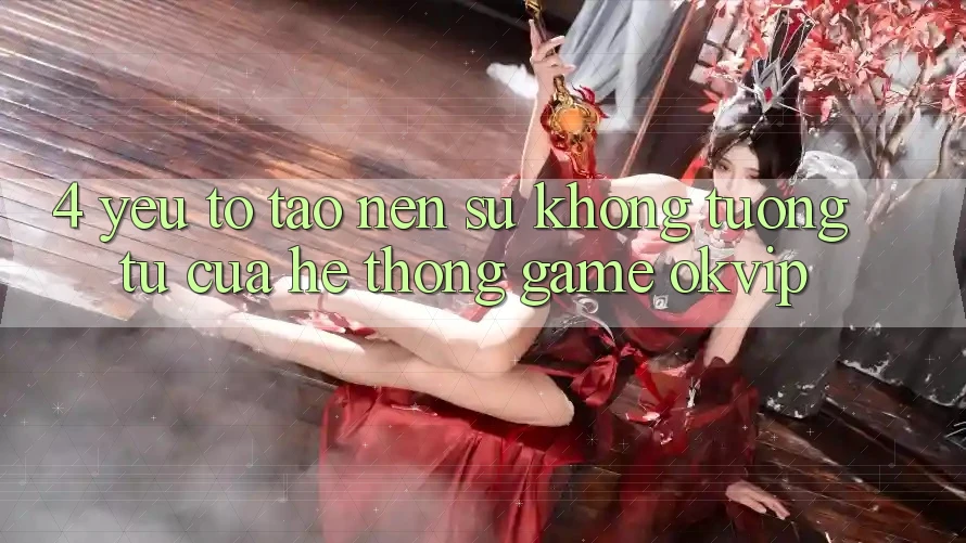 4. Yếu Tố Tạo Nên Sự Không tương tự Của Hệ thống Game OKVIP