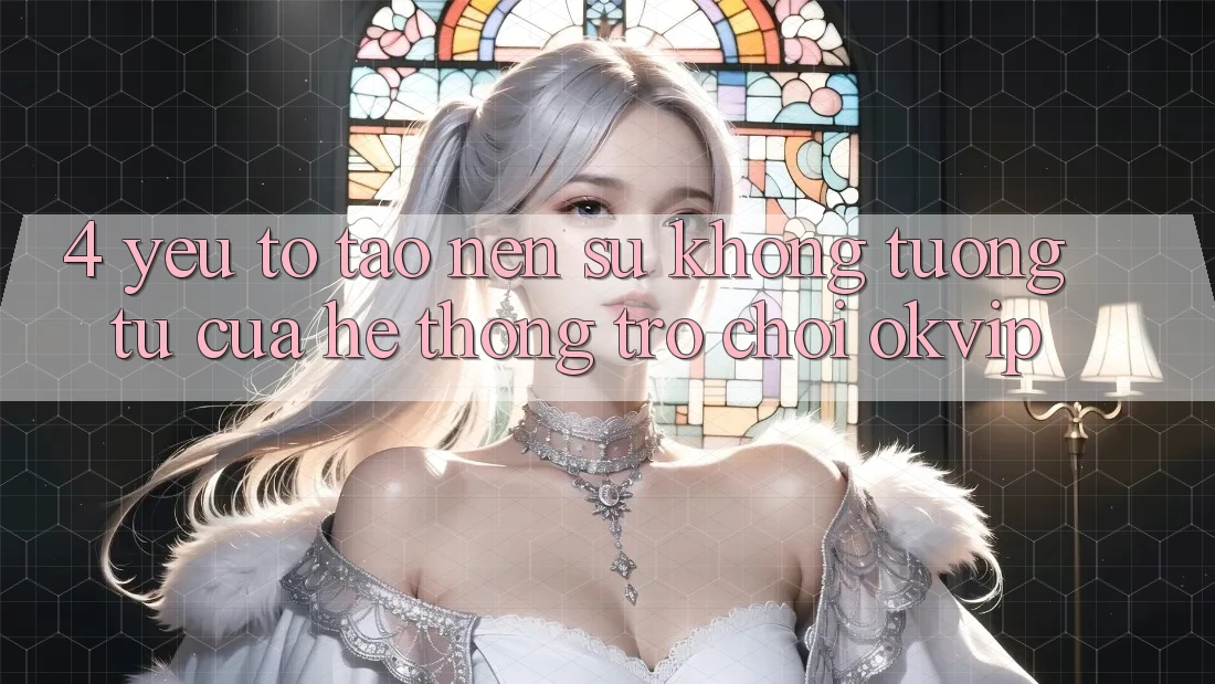4. Yếu Tố Tạo Nên Sự Không tương tự Của Hệ thống Trò chơi OKVIP