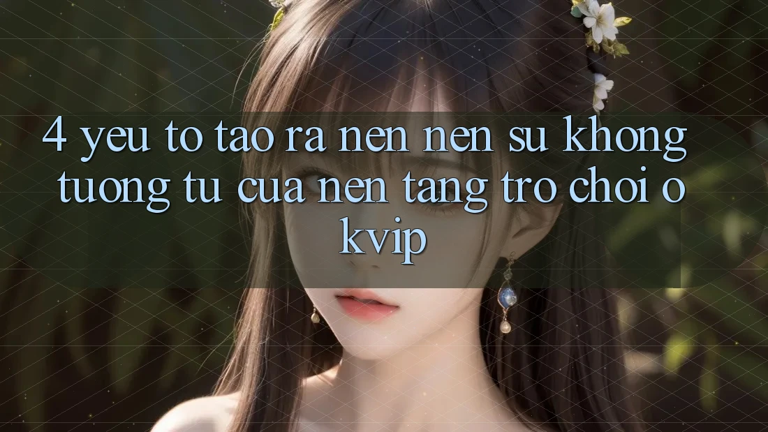 4. Yếu Tố Tạo ra nên Nên Sự Không tương tự Của Nền Tảng Trò chơi OKVIP