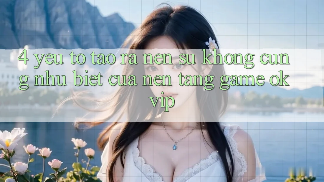 4. Yếu Tố Tạo ra Nên Sự Không cũng như Biệt Của Nền Tảng Game OKVIP