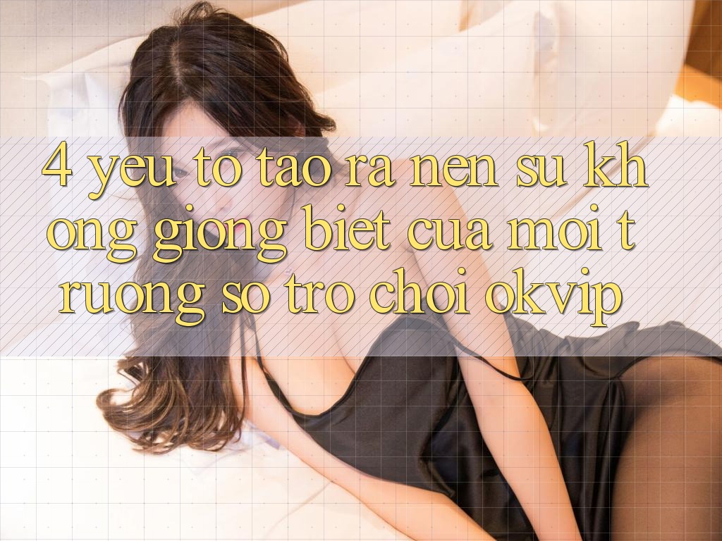 4. Yếu Tố Tạo ra Nên Sự Không giống Biệt Của Môi trường số Trò chơi OKVIP 4. Yếu Tố Tạo ra Nên Sự Không giống Biệt Của Môi trường số Trò chơi OKVIP