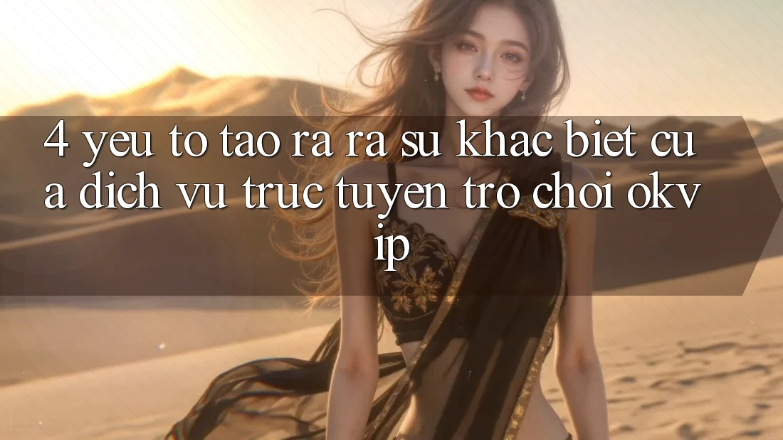4. Yếu Tố Tạo ra ra Sự Khác Biệt Của Dịch vụ trực tuyến Trò chơi OKVIP