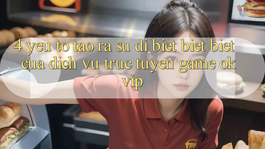 4. Yếu Tố Tạo ra Sự Dị biệt biệt Biệt Của Dịch vụ trực tuyến Game OKVIP