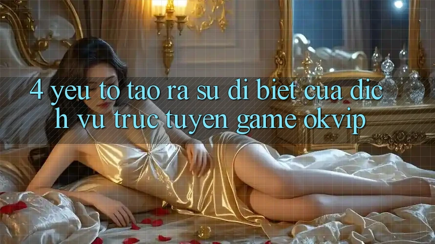 4. Yếu Tố Tạo ra Sự Dị biệt Của Dịch vụ trực tuyến Game OKVIP 4. Yếu Tố Tạo ra Sự Dị biệt Của Dịch vụ trực tuyến Game OKVIP