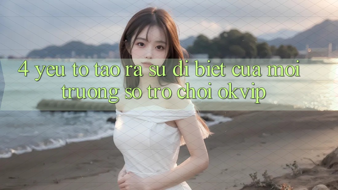 4. Yếu Tố Tạo ra Sự Dị biệt Của Môi trường số Trò chơi OKVIP
