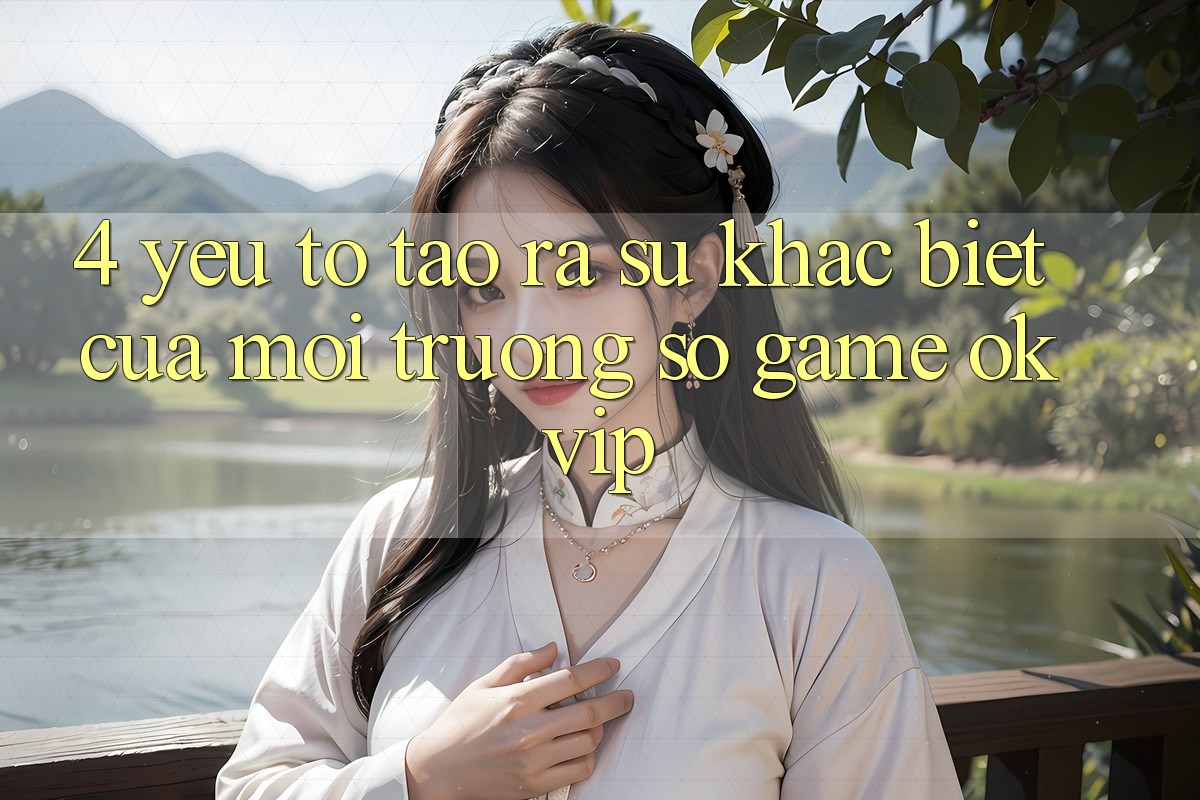 4. Yếu Tố Tạo ra Sự Khác Biệt Của Môi trường số Game OKVIP