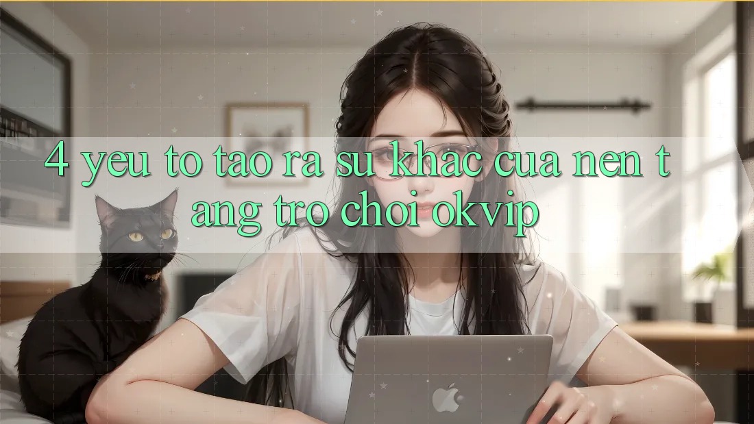 4. Yếu Tố Tạo ra Sự Khác Của Nền Tảng Trò chơi OKVIP