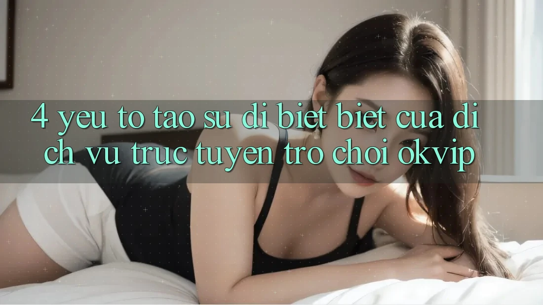 4. Yếu Tố Tạo Sự Dị biệt Biệt Của Dịch vụ trực tuyến Trò chơi OKVIP