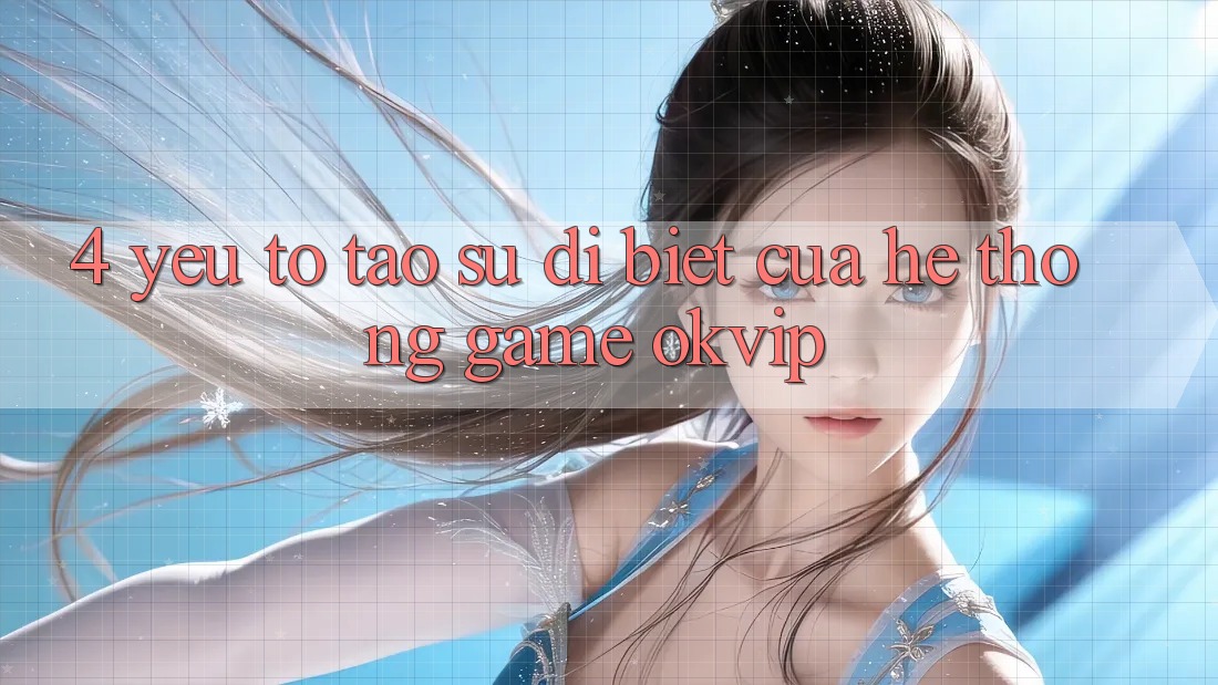 4. Yếu Tố Tạo Sự Dị biệt Của Hệ thống Game OKVIP