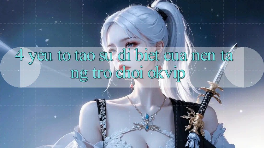 4. Yếu Tố Tạo Sự Dị biệt Của Nền Tảng Trò chơi OKVIP