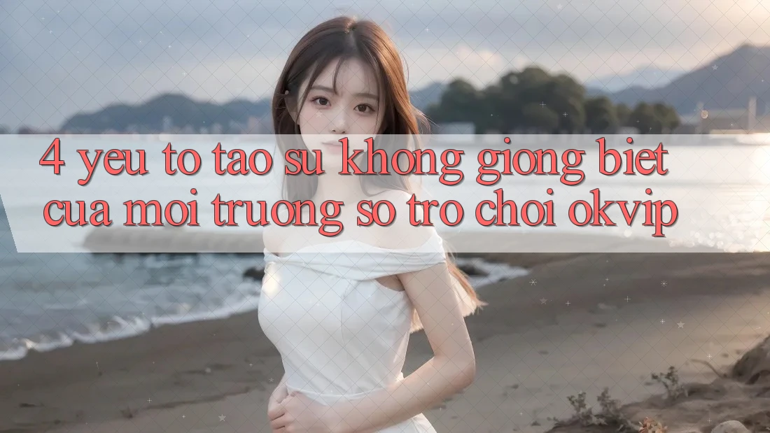 4. Yếu Tố Tạo Sự Không giống Biệt Của Môi trường số Trò chơi OKVIP 4. Yếu Tố Tạo Sự Không giống Biệt Của Môi trường số Trò chơi OKVIP