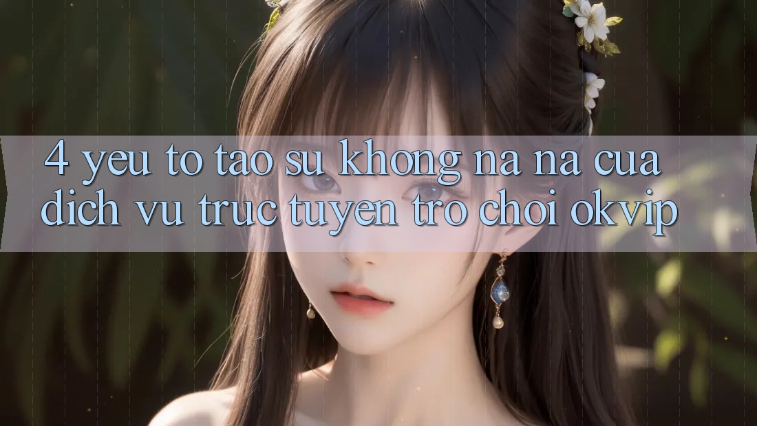 4. Yếu Tố Tạo Sự Không na ná Của Dịch vụ trực tuyến Trò chơi OKVIP