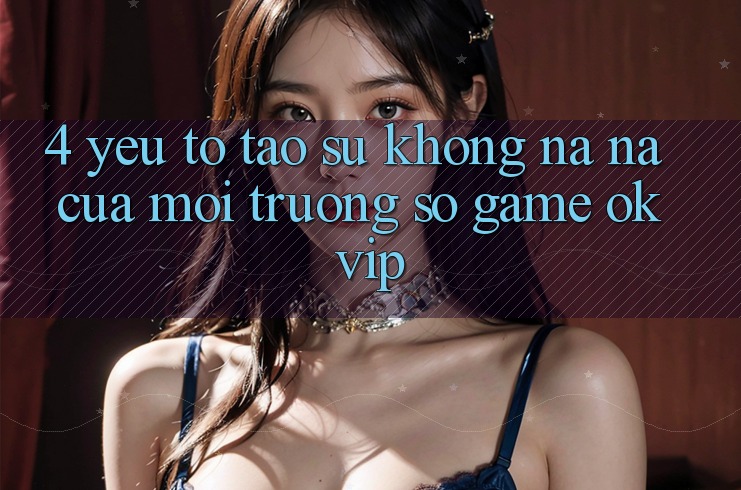 4. Yếu Tố Tạo Sự Không na ná Của Môi trường số Game OKVIP