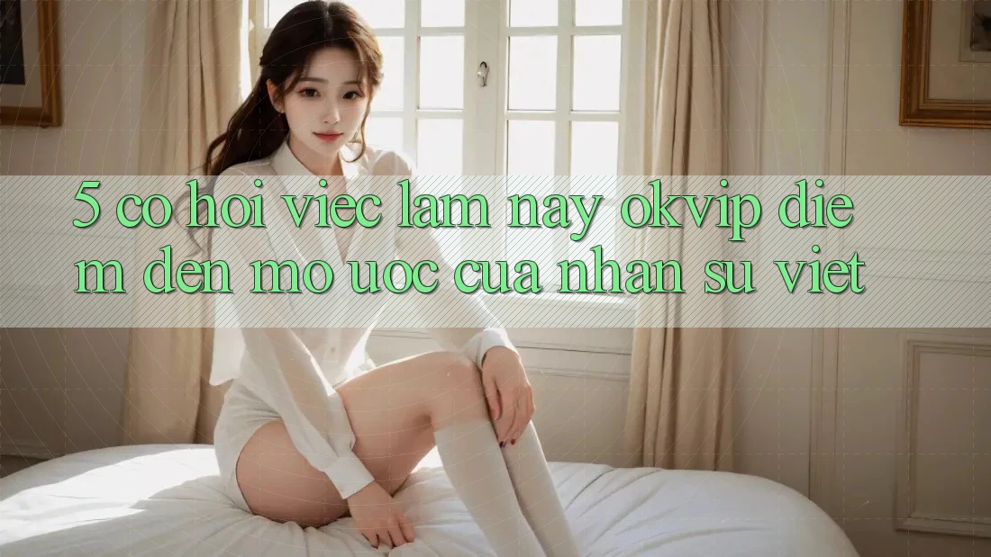 5. Cơ Hội Việc Làm nay OKVIP: Điểm Đến Mơ Ước Của Nhân Sự Việt