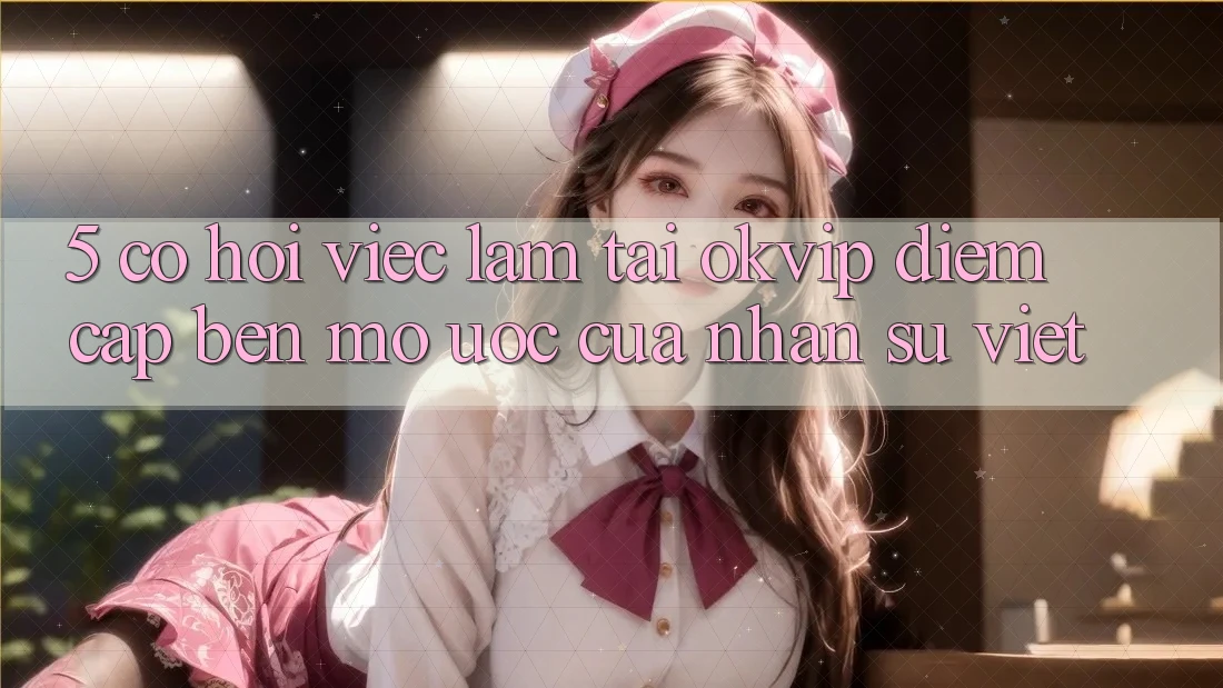 5. Cơ Hội Việc Làm Tại OKVIP: Điểm Cập bến Mơ Ước Của Nhân Sự Việt 5. Cơ Hội Việc Làm Tại OKVIP: Điểm Cập bến Mơ Ước Của Nhân Sự Việt