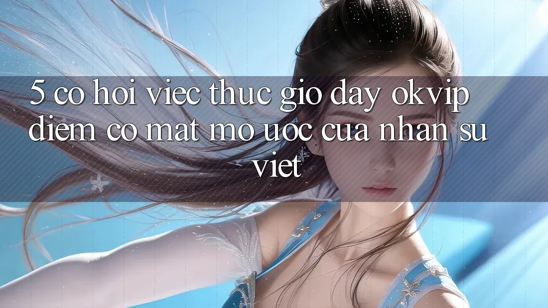 5. Cơ Hội Việc Thực giờ đây OKVIP: Điểm Có mặt Mơ Ước Của Nhân Sự Việt 5. Cơ Hội Việc Thực giờ đây OKVIP: Điểm Có mặt Mơ Ước Của Nhân Sự Việt