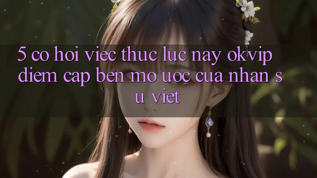 5. Cơ Hội Việc Thực lúc này OKVIP: Điểm Cập bến Mơ Ước Của Nhân Sự Việt