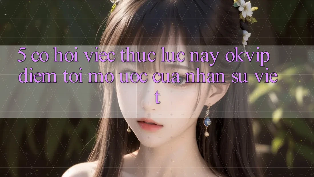 5. Cơ Hội Việc Thực lúc này OKVIP: Điểm Tới Mơ Ước Của Nhân Sự Việt