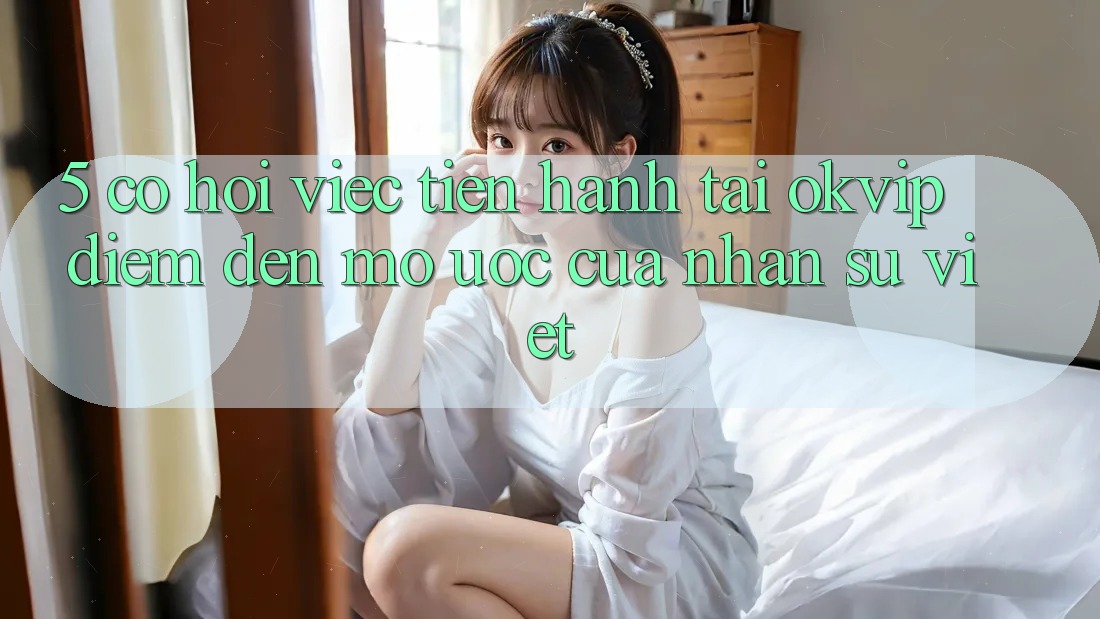 5. Cơ Hội Việc Tiến hành Tại OKVIP: Điểm Đến Mơ Ước Của Nhân Sự Việt 5. Cơ Hội Việc Tiến hành Tại OKVIP: Điểm Đến Mơ Ước Của Nhân Sự Việt