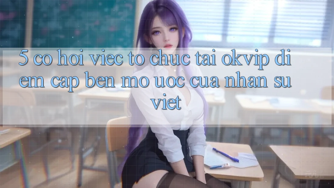 5. Cơ Hội Việc Tổ chức Tại OKVIP: Điểm Cập bến Mơ Ước Của Nhân Sự Việt 5. Cơ Hội Việc Tổ chức Tại OKVIP: Điểm Cập bến Mơ Ước Của Nhân Sự Việt