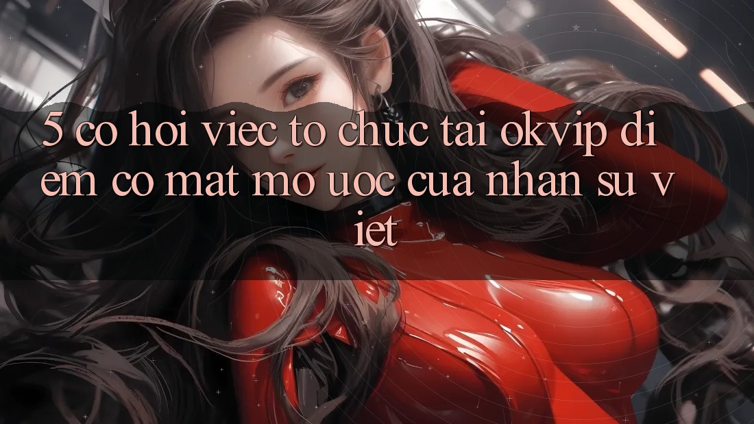 5. Cơ Hội Việc Tổ chức Tại OKVIP: Điểm Có mặt Mơ Ước Của Nhân Sự Việt