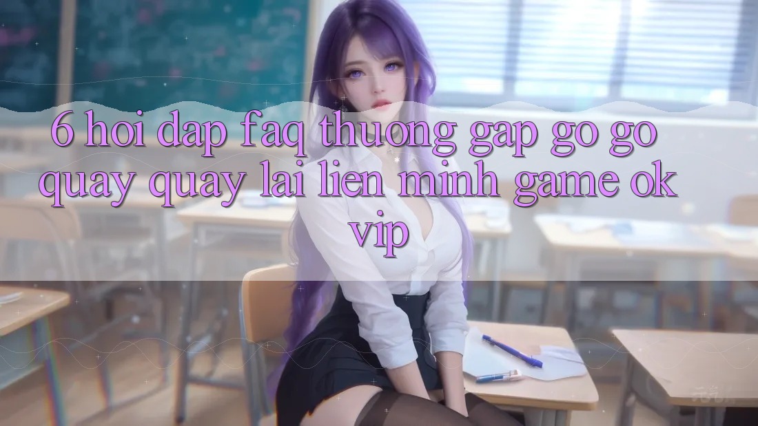 6. Hỏi Đáp (FAQ) Thường Gặp gỡ gỡ Quay quay lại Liên Minh Game OKVIP 6. Hỏi Đáp (FAQ) Thường Gặp gỡ gỡ Quay quay lại Liên Minh Game OKVIP