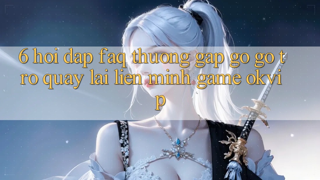 6. Hỏi Đáp (FAQ) Thường Gặp gỡ gỡ Trở quay lại Liên Minh Game OKVIP 6. Hỏi Đáp (FAQ) Thường Gặp gỡ gỡ Trở quay lại Liên Minh Game OKVIP