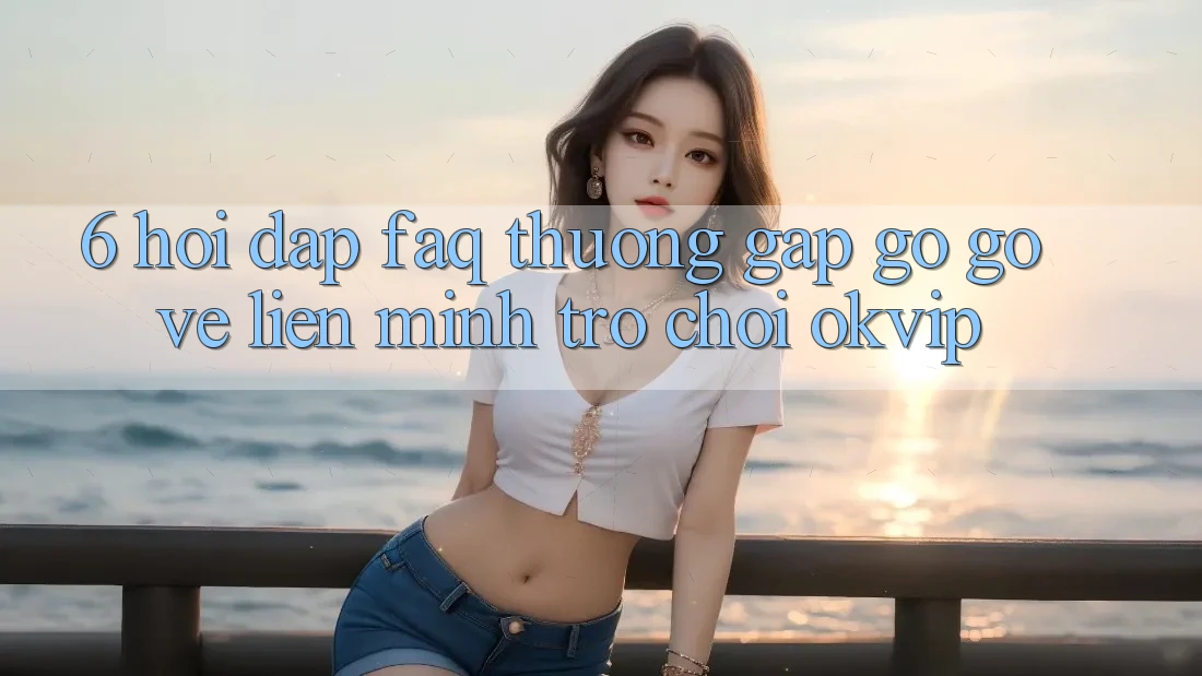 6. Hỏi Đáp (FAQ) Thường Gặp gỡ gỡ Về Liên Minh Trò chơi OKVIP