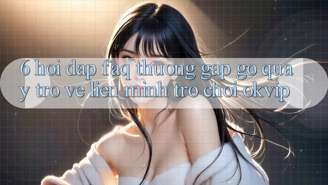 6. Hỏi Đáp (FAQ) Thường Gặp gỡ Quay trở về Liên Minh Trò chơi OKVIP 6. Hỏi Đáp (FAQ) Thường Gặp gỡ Quay trở về Liên Minh Trò chơi OKVIP