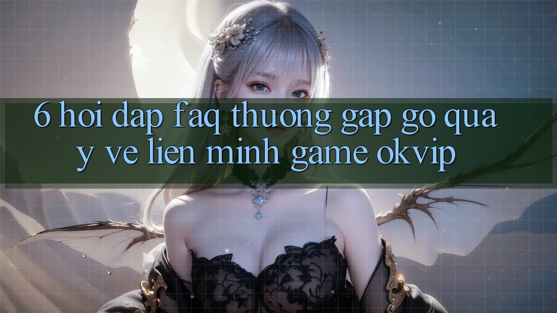 6. Hỏi Đáp (FAQ) Thường Gặp gỡ Quay về Liên Minh Game OKVIP 6. Hỏi Đáp (FAQ) Thường Gặp gỡ Quay về Liên Minh Game OKVIP