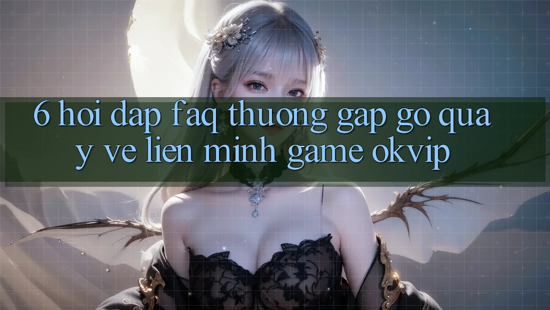 6. Hỏi Đáp (FAQ) Thường Gặp gỡ Quay về Liên Minh Game OKVIP 6. Hỏi Đáp (FAQ) Thường Gặp gỡ Quay về Liên Minh Game OKVIP