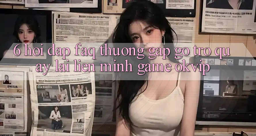 6. Hỏi Đáp (FAQ) Thường Gặp gỡ Trở quay lại Liên Minh Game OKVIP