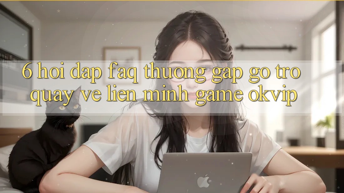 6. Hỏi Đáp (FAQ) Thường Gặp gỡ Trở quay về Liên Minh Game OKVIP