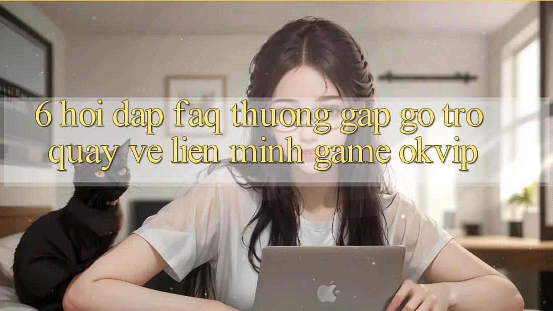6. Hỏi Đáp (FAQ) Thường Gặp gỡ Trở quay về Liên Minh Game OKVIP 6. Hỏi Đáp (FAQ) Thường Gặp gỡ Trở quay về Liên Minh Game OKVIP